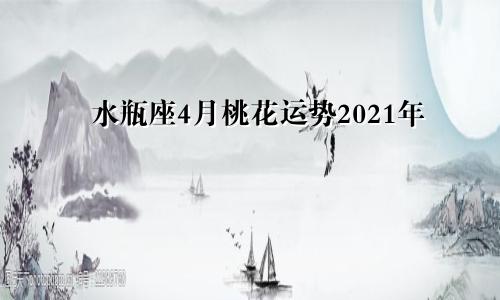 水瓶座4月桃花运势2021年