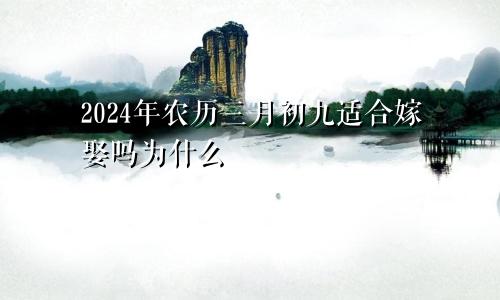 2024年农历三月初九适合嫁娶吗为什么