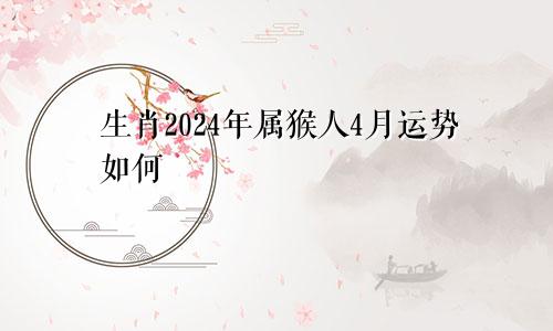 生肖2024年属猴人4月运势如何
