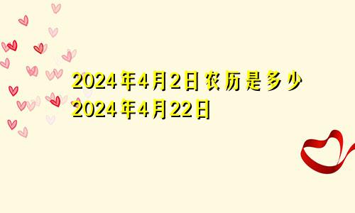 2024年4月2日农历是多少2024年4月22日