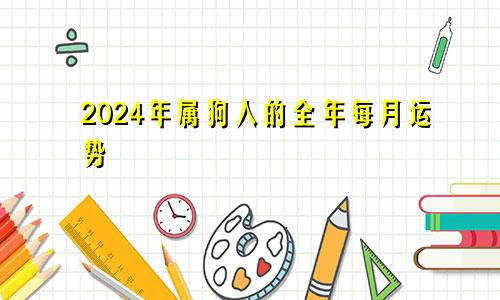 2024年属狗人的全年每月运势