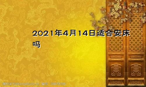 2021年4月14日适合安床吗