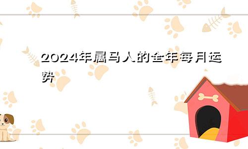 2024年属马人的全年每月运势