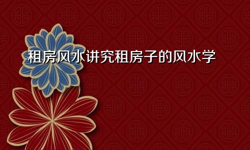 租房风水讲究租房子的风水学