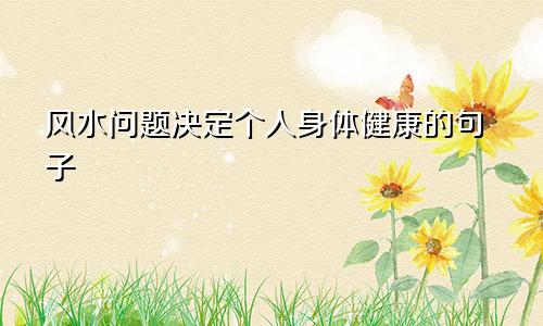 风水问题决定个人身体健康的句子