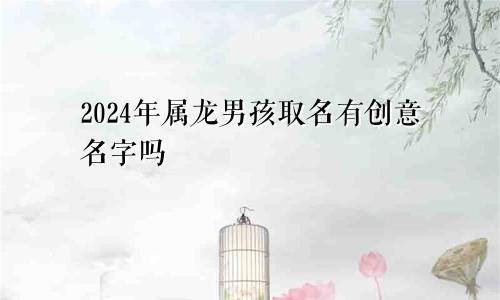 2024年属龙男孩取名有创意名字吗