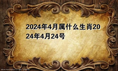 2024年4月属什么生肖2024年4月24号