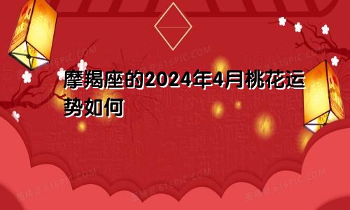 摩羯座的2024年4月桃花运势如何