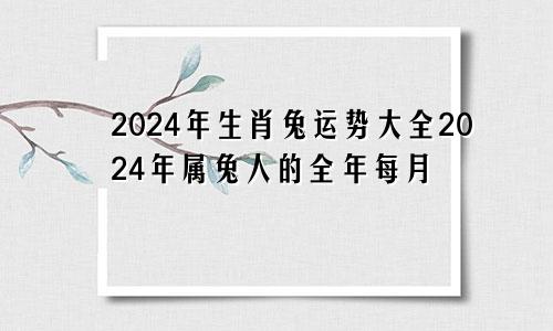 2024年生肖兔运势大全2024年属兔人的全年每月