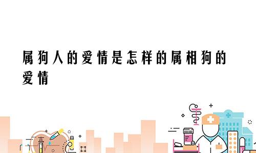 属狗人的爱情是怎样的属相狗的爱情