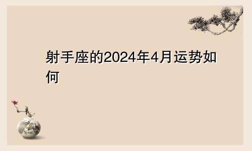 射手座的2024年4月运势如何