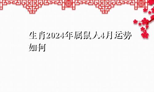 生肖2024年属鼠人4月运势如何