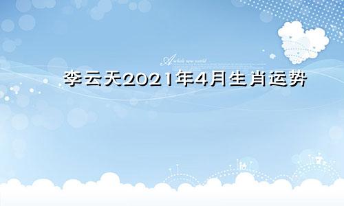 李云天2021年4月生肖运势