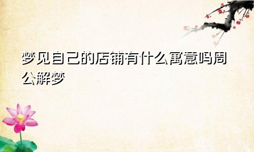 梦见自己的店铺有什么寓意吗周公解梦