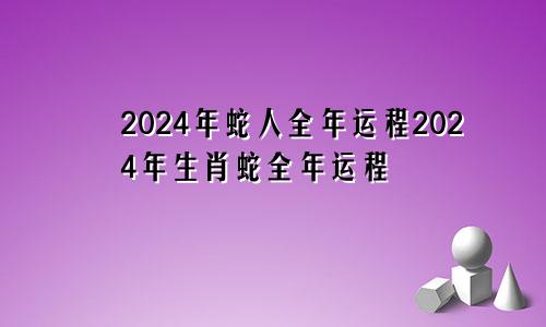 2024年蛇人全年运程2024年生肖蛇全年运程