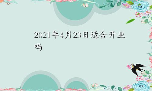 2021年4月23日适合开业吗