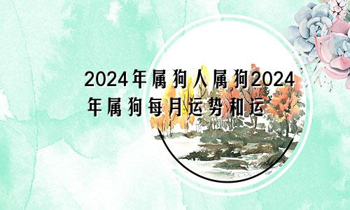 2024年属狗人属狗2024年属狗每月运势和运