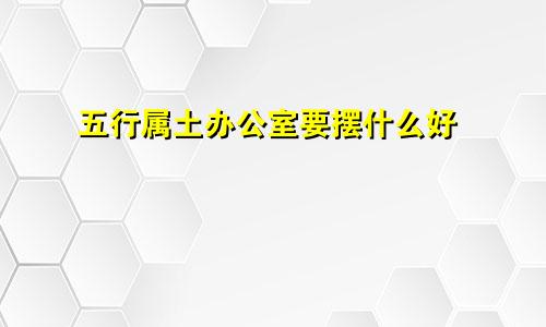 五行属土办公室要摆什么好