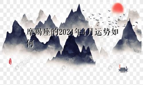 摩羯座的2024年4月运势如何