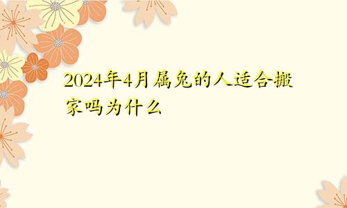 2024年4月属兔的人适合搬家吗为什么