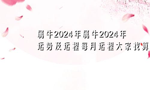 属牛2024年属牛2024年运势及运程每月运程大家找算命网