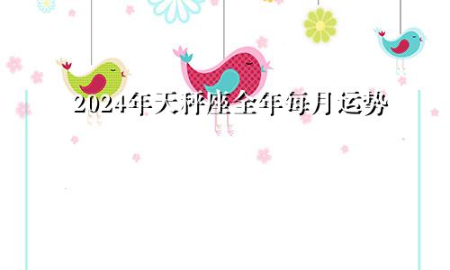 2024年天秤座全年每月运势