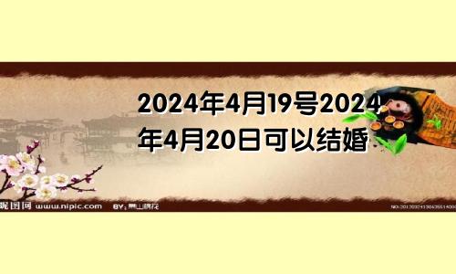 2024年4月19号2024年4月20日可以结婚