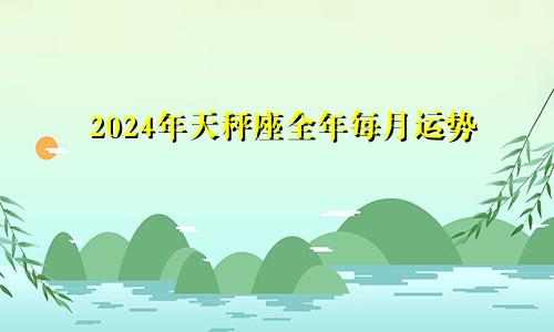 2024年天秤座全年每月运势