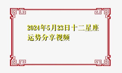2024年5月23日十二星座运势分享视频