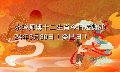 水玲师傅十二生肖今日运势2024年3月30日(癸巳日)