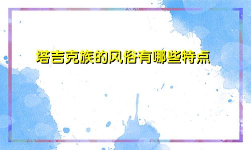 塔吉克族的风俗有哪些特点