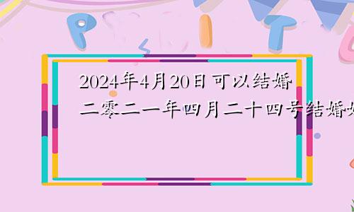 2024年4月20日可以结婚二零二一年四月二十四号结婚好吗