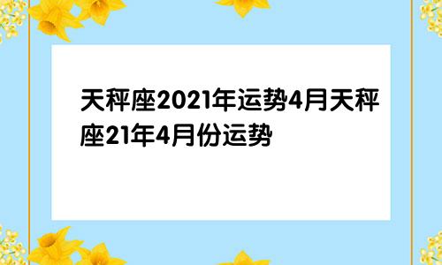 天秤座2021年运势4月天秤座21年4月份运势