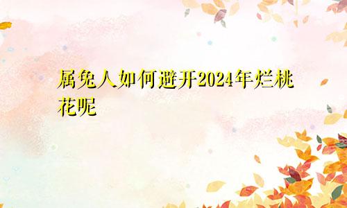 属兔人如何避开2024年烂桃花呢