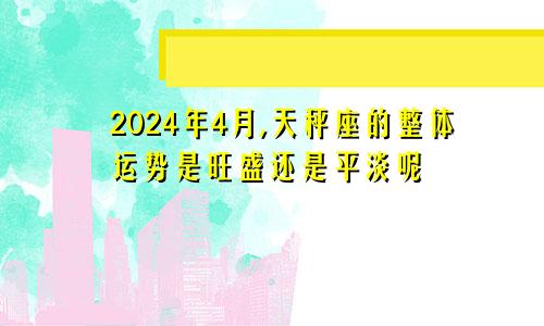 2024年4月,天秤座的整体运势是旺盛还是平淡呢