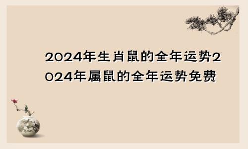 2024年生肖鼠的全年运势2024年属鼠的全年运势免费