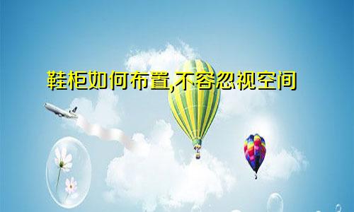 鞋柜如何布置,不容忽视空间