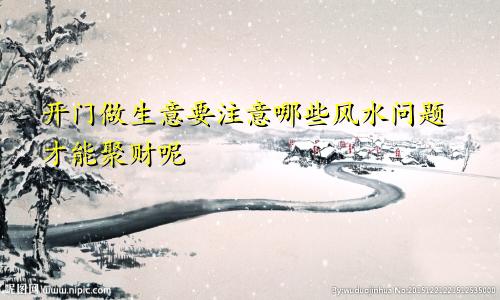 开门做生意要注意哪些风水问题才能聚财呢