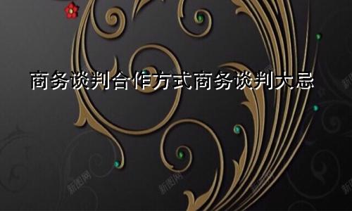 商务谈判合作方式商务谈判大忌