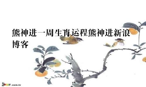 熊神进一周生肖运程熊神进新浪博客