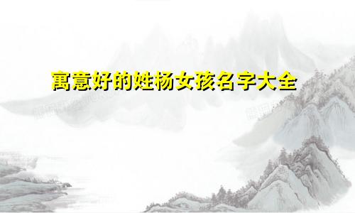 寓意好的姓杨女孩名字大全