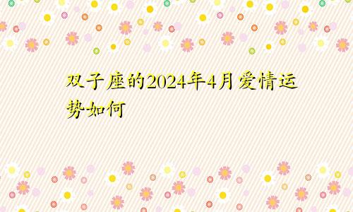 双子座的2024年4月爱情运势如何