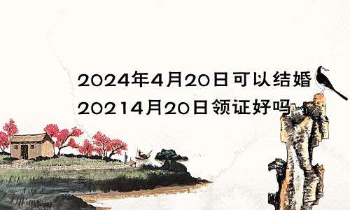 2024年4月20日可以结婚20214月20日领证好吗