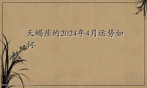 天蝎座的2024年4月运势如何