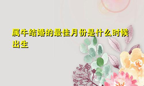 属牛结婚的最佳月份是什么时候出生