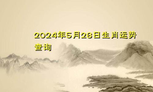 2024年5月26日生肖运势查询