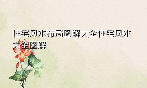 住宅风水布局图解大全住宅风水大全图解