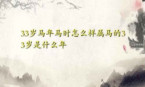 33岁马年马时怎么样属马的33岁是什么年