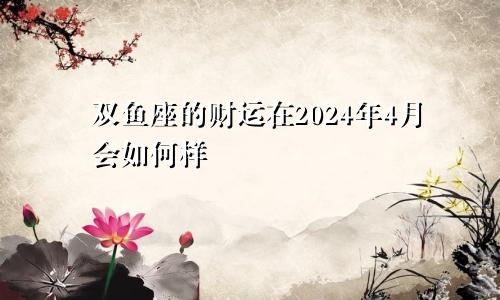 双鱼座的财运在2024年4月会如何样