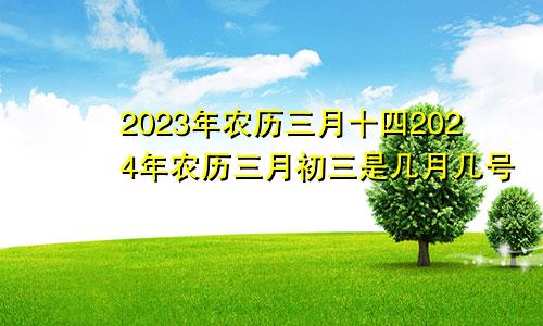 2023年农历三月十四2024年农历三月初三是几月几号